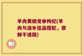 羊肉黄精党参枸杞(羊肉与滋补佳品搭配，尝鲜不迷路)