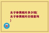 太子参黄精片多少钱(太子参黄精片价格查询)