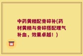 中药黄精配骨碎补(药材黄精与骨碎搭配理气补血，效果卓越！)