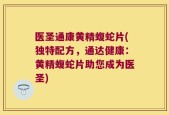 医圣通康黄精蝮蛇片(独特配方，通达健康：黄精蝮蛇片助您成为医圣)