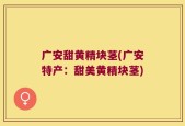 广安甜黄精块茎(广安特产：甜美黄精块茎)