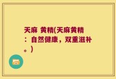 天麻 黄精(天麻黄精：自然健康，双重滋补。)