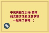 干货黄精怎么吃(黄精的食用方法和注意事项，一起来了解吧！)