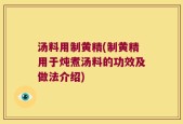 汤料用制黄精(制黄精用于炖煮汤料的功效及做法介绍)