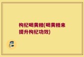 枸杞喝黄精(喝黄精来提升枸杞功效)