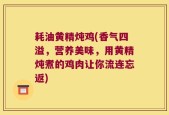 耗油黄精炖鸡(香气四溢，营养美味，用黄精炖煮的鸡肉让你流连忘返)