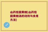 山药桂圆黄精(山药桂圆黄精汤的功效与食用方法)