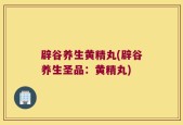 辟谷养生黄精丸(辟谷养生圣品：黄精丸)
