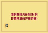 酒制黄精具体制法(制作黄精酒的详细步骤)