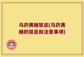 乌药黄精禁忌(乌药黄精的禁忌和注意事项)