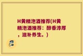 H黄精泡酒推荐(H黄精泡酒推荐：醇香淳厚，滋补养生。)