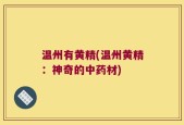 温州有黄精(温州黄精：神奇的中药材)