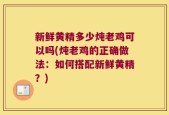 新鲜黄精多少炖老鸡可以吗(炖老鸡的正确做法：如何搭配新鲜黄精？)