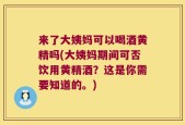 来了大姨妈可以喝酒黄精吗(大姨妈期间可否饮用黄精酒？这是你需要知道的。)