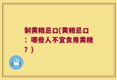 制黄精忌口(黄精忌口：哪些人不宜食用黄精？)