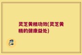 灵芝黄精功效(灵芝黄精的健康益处)