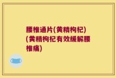 腰椎通片(黄精枸杞)(黄精枸杞有效缓解腰椎痛)