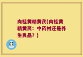 肉桂黄精黄芪(肉桂黄精黄芪：中药材还是养生良品？)