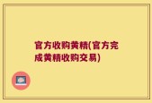 官方收购黄精(官方完成黄精收购交易)