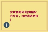 含黄精的牙膏(黄精配方牙膏，口腔清洁更佳)