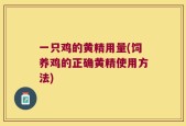 一只鸡的黄精用量(饲养鸡的正确黄精使用方法)