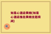 如是心酒店黄精(如是心酒店推出黄精主题房间)