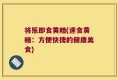 将乐即食黄精(速食黄精：方便快捷的健康美食)