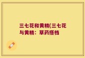 三七花和黄精(三七花与黄精：草药搭档