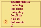 石斛黄精拼音(shí hú huáng jīng zhēng míng de yào cài jiàn jiě shí huà wù bìng)