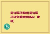 同济医药黄精(同济医药研究重要保健品：黄精)