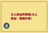 凡人修仙传黄精(凡人修仙：黄精妙用)