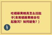 吃硒藤黄精高怎么拉肚子(食用硒藤黄精会引起腹泻？如何避免？)