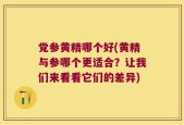 党参黄精哪个好(黄精与参哪个更适合？让我们来看看它们的差异)