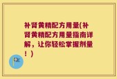 补肾黄精配方用量(补肾黄精配方用量指南详解，让你轻松掌握剂量！)