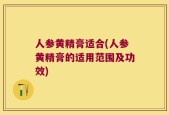 人参黄精膏适合(人参黄精膏的适用范围及功效)