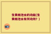 生黄精泡水的功能(生黄精泡水有何功效？)