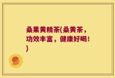 桑果黄精茶(桑黄茶，功效丰富，健康好喝！)