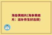 海叁黄精片(海参黄精片：滋补养生好选择)