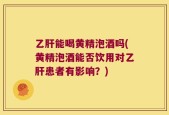 乙肝能喝黄精泡酒吗(黄精泡酒能否饮用对乙肝患者有影响？)