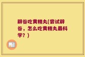 辟谷吃黄精丸(尝试辟谷，怎么吃黄精丸最科学？)