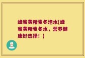 蜂蜜黄精麦冬泡水(蜂蜜黄精麦冬水，营养健康好选择！)