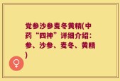 党参沙参麦冬黄精(中药“四神”详细介绍：参、沙参、麦冬、黄精)