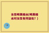 女性喝黄精水(喝黄精水对女性有何益处？)