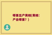 哪里出产黄精(黄精：产自哪里？)