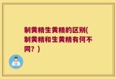 制黄精生黄精的区别(制黄精和生黄精有何不同？)