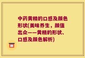 中药黄精的口感及颜色形状(美味养生，颜值出众——黄精的形状、口感及颜色解析)
