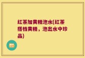 红茶加黄精泡水(红茶搭档黄精，泡出水中珍品)