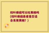 枕叶癫痫可以吃黄精吗(枕叶癫痫患者是否适合食用黄精？)