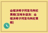 山楂决明子何首乌枸杞黄精(五味补益汤：山楂决明子何首乌枸杞黄精)