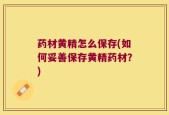 药材黄精怎么保存(如何妥善保存黄精药材？)